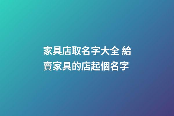 家具店取名字大全 給賣家具的店起個名字-第1張-店鋪起名-玄機派